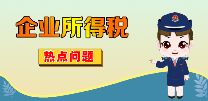 有关2021年企业所得税汇算清缴的热点问题