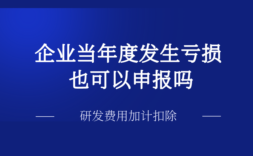 企业当年度发生亏损，还可以申报研发费用加计扣除吗?