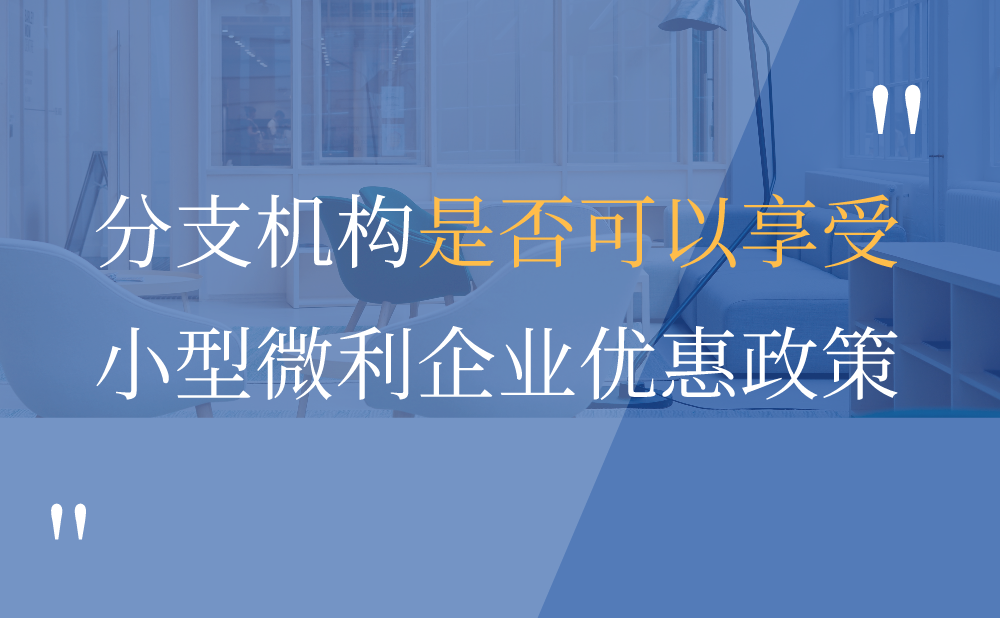 独立核算、自负盈亏的分支机构是否可以享受小型微利企业优惠政策?