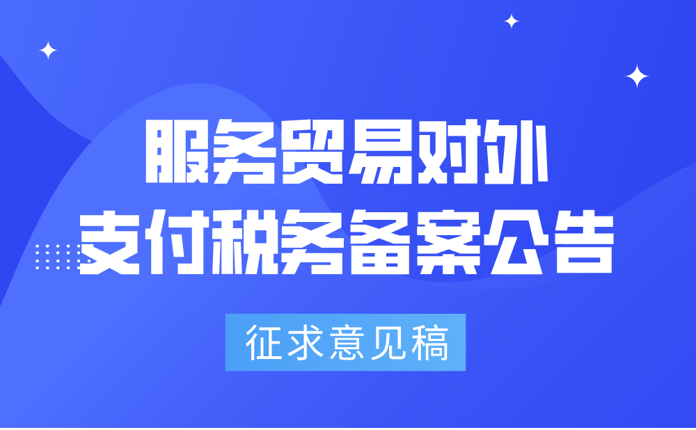 《国家税务总局 国家外汇管理局关于服务贸易等项目对外支付税务备案有关问题的补充公告(征求意见稿)》公开征求意见