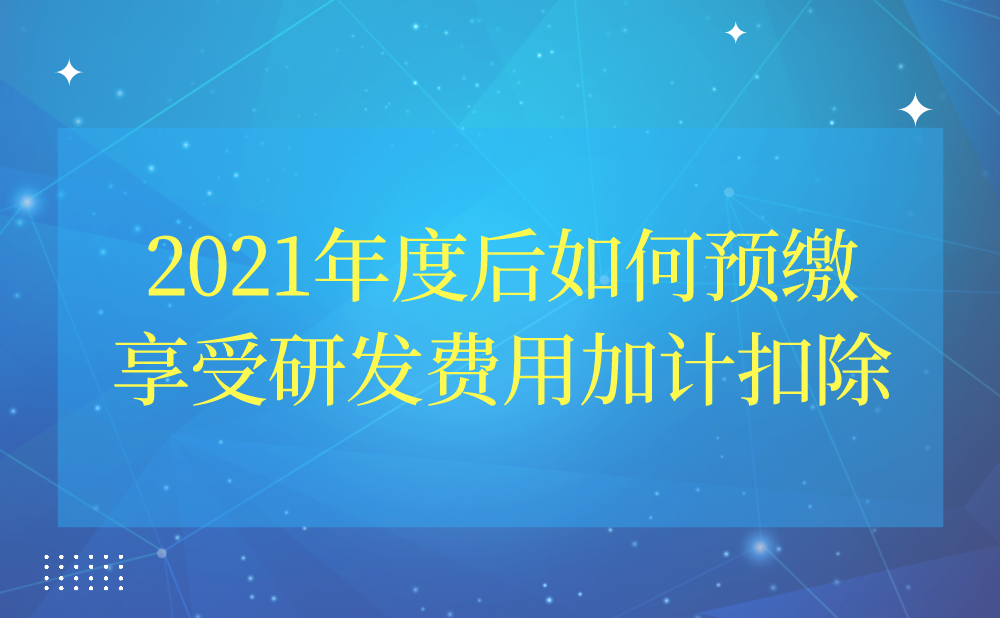 2021年度后如何预缴享受研发费用加计扣除吗?