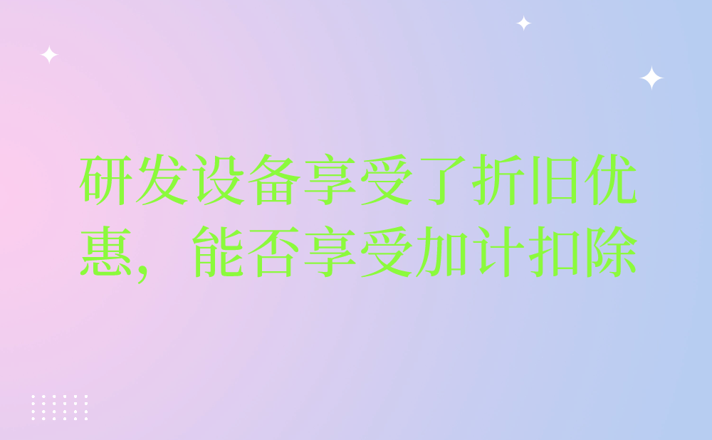 研发仪器设备享受了固定资产加速折旧优惠，还可以再享受加计扣除吗?