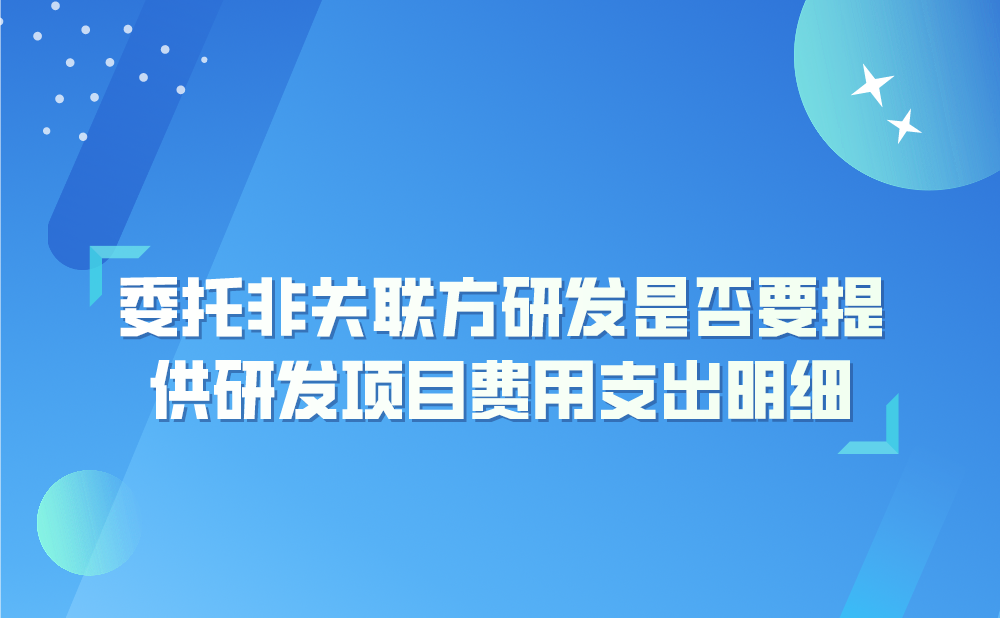 委托非关联方研发是否需要提供研发项目费用支出明细?