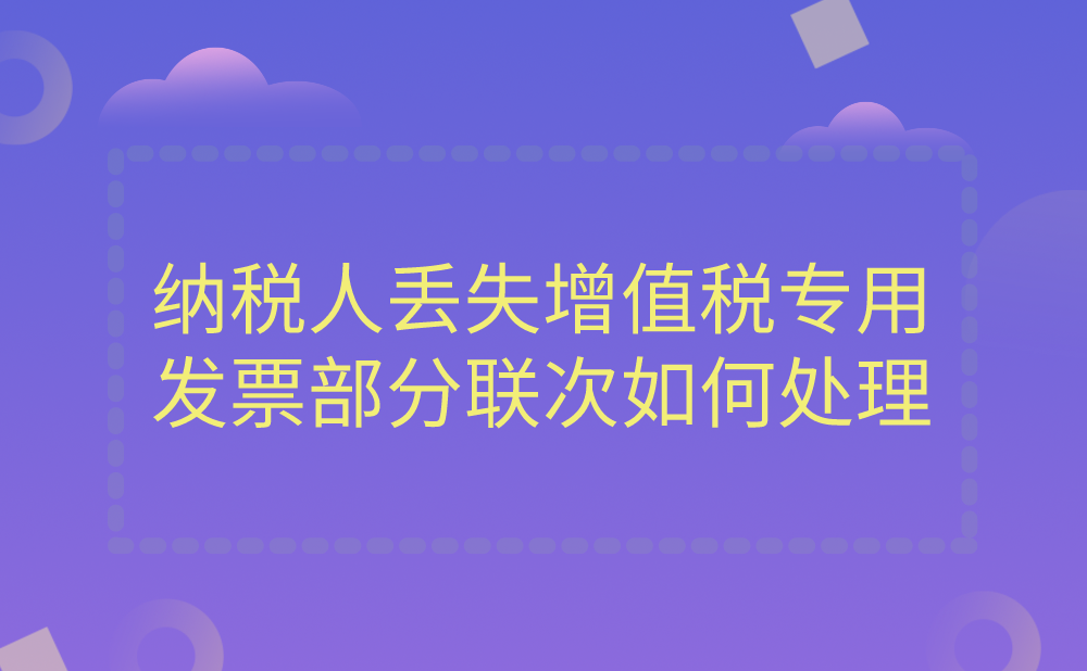 纳税人丢失增值税专用发票部分联次应如何处理?