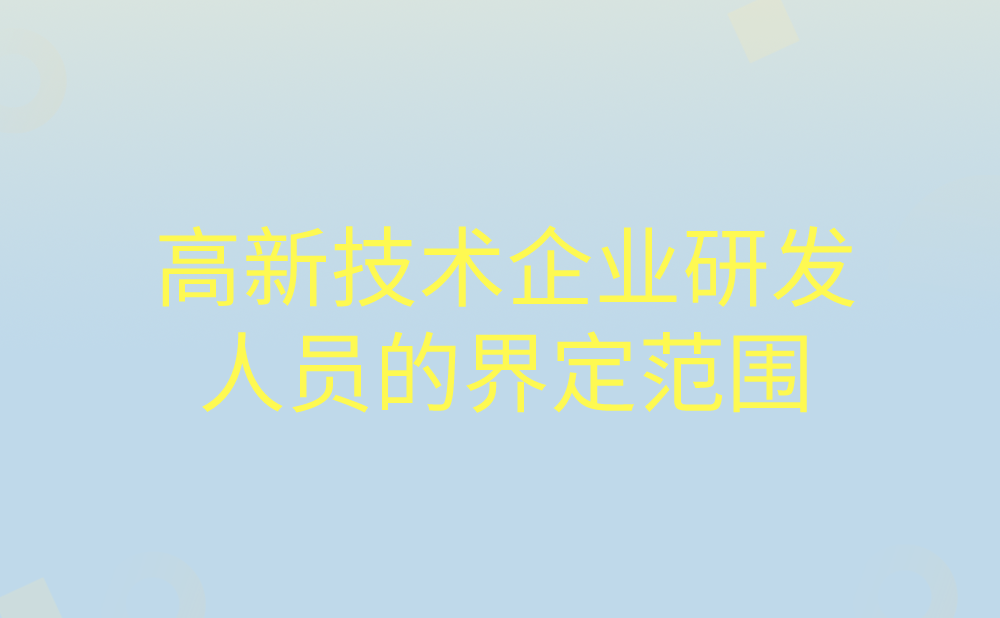 高新技术企业的研究开发人员的范围如何界定?