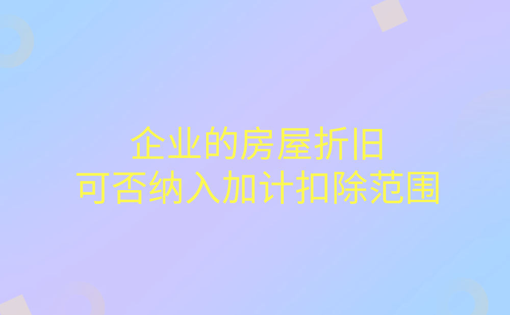 企业的房屋折旧可以纳入加计扣除范围吗?