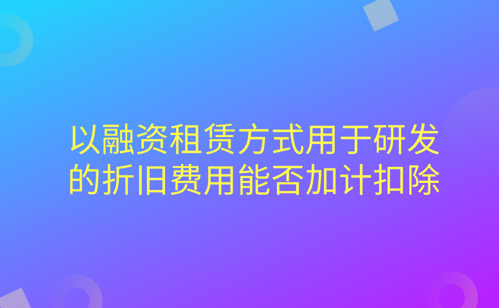 企业以融资租赁方式租入的固定资产，用于研发活动发生的折旧费用，能否加计扣除?