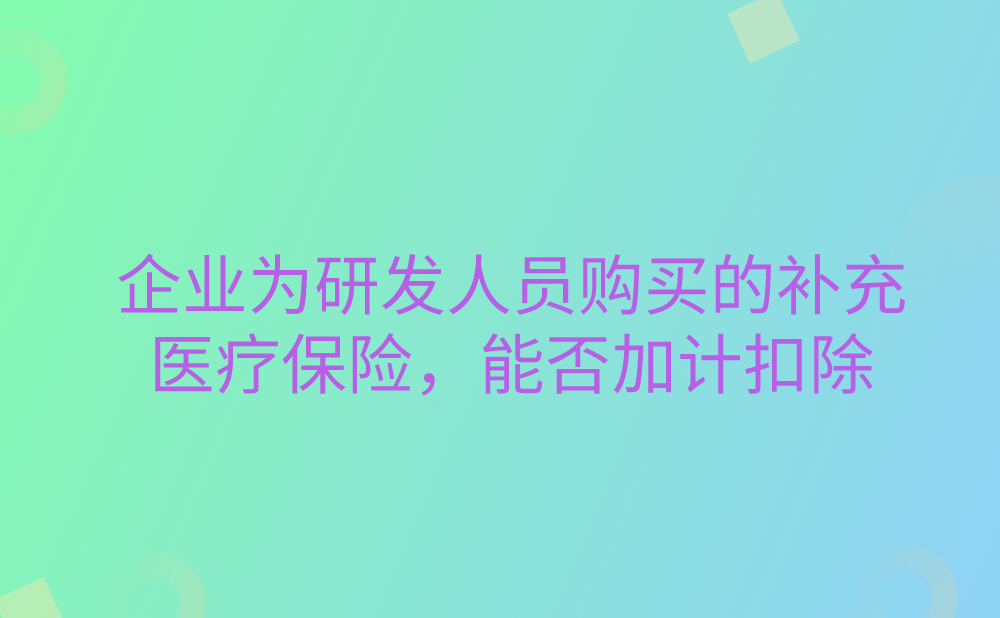 企业为研发人员购买的补充医疗保险，能否加计扣除?