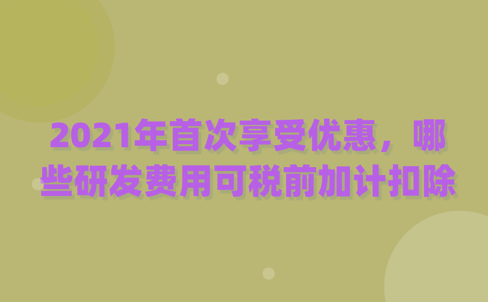 我公司计划在2021年度申报时首次享受研发费用加计扣除，请问哪些研发费用可以税前加计扣除?