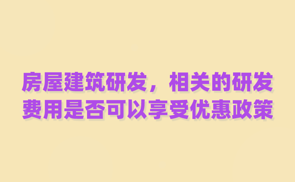 我公司是一家房地产开发企业，对房屋建筑工程设计投入一些研发，相关的研发费用是否可以享受研发费加计扣除优惠政策?