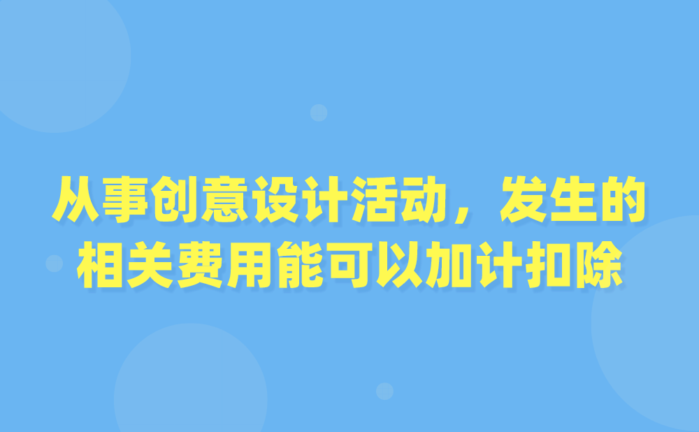 我公司主要是从事创意设计活动，发生的相关费用可以加计扣除吗?