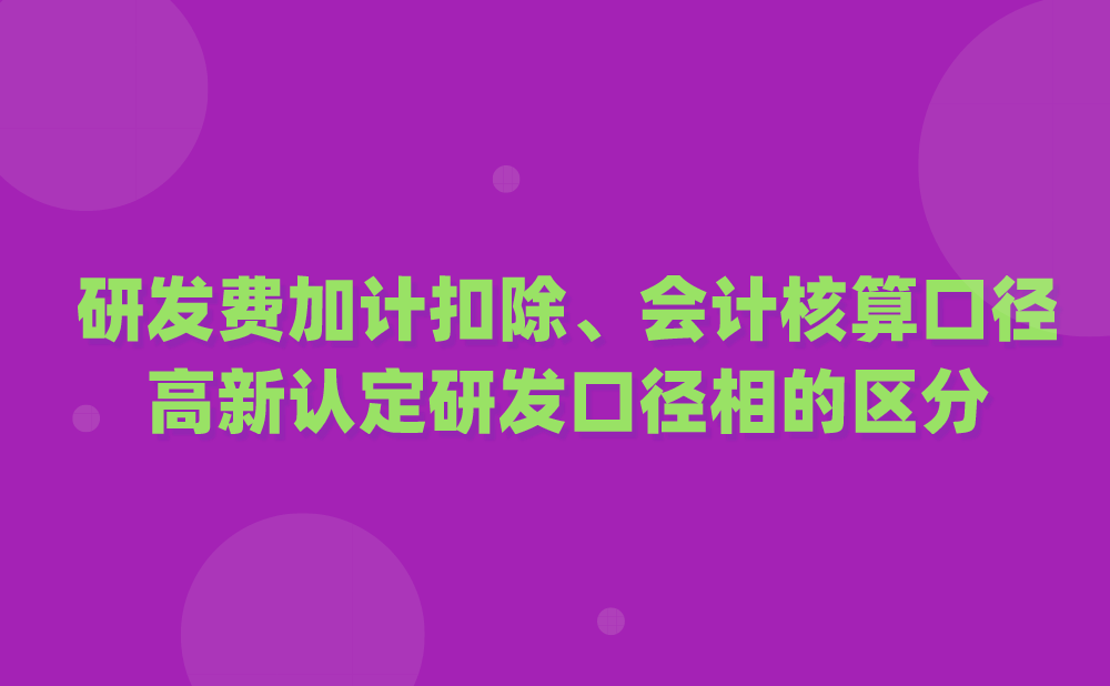 企业在归集研发费用时，将研发费加计扣除和会计核算口径、高新技术企业认定研发费用归集口径相混淆，如何区分呢？