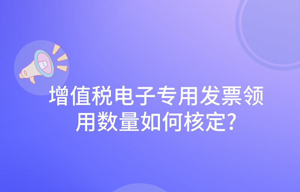 增值税电子专用发票领用数量如何核定?