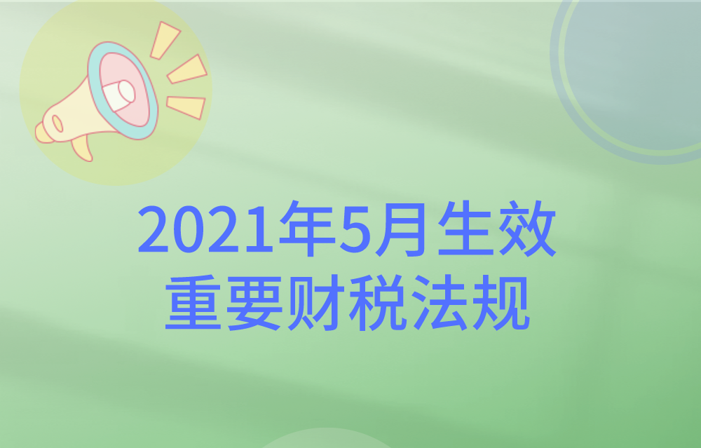 2021年5月生效的重要财税法规