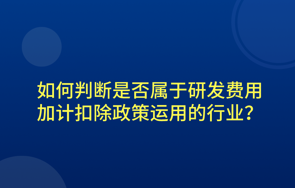 如何判断是否属于研发费用加计扣除政策运用的行业？