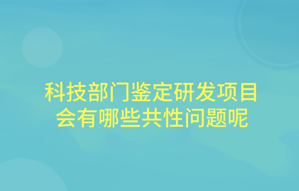 科技部门在鉴定研发项目时，会有哪些共性问题呢？