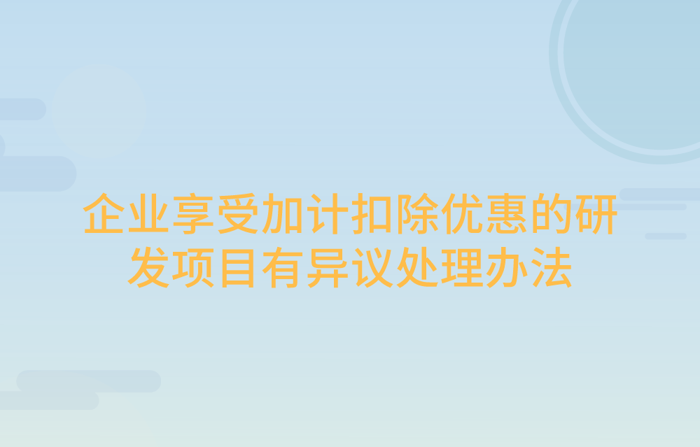 研发项目异议鉴定：对企业享受加计扣除优惠的研发项目有异议，可将项目资料送科技部门进行鉴定！