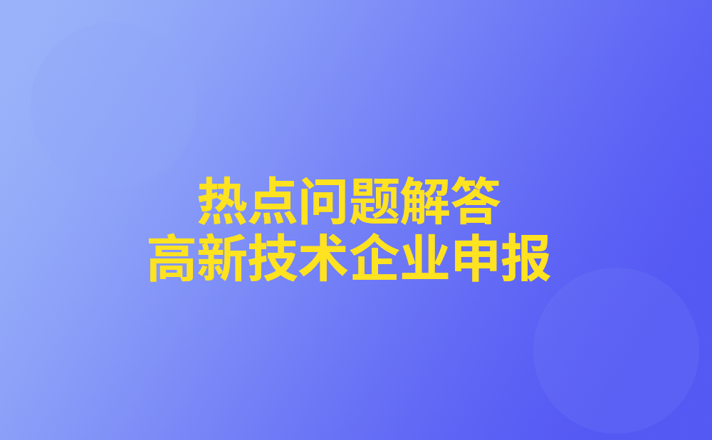 高新技术企业申报有哪些热点问题呢？