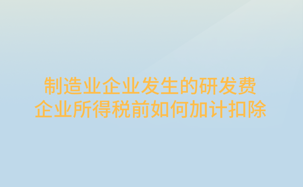 制造业企业发生的研发费用，在企业所得税前如何加计扣除?