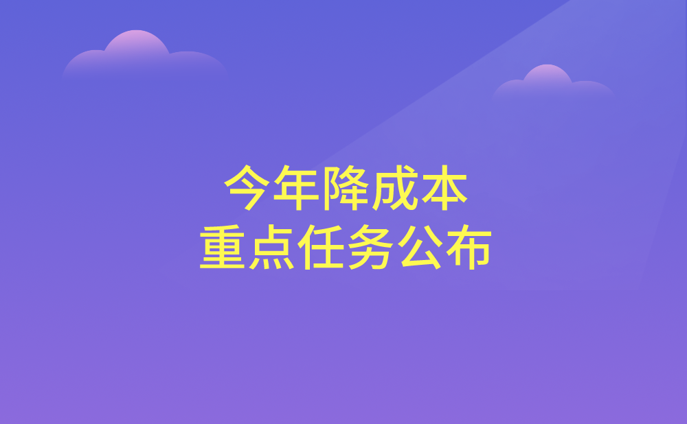 今年降成本重点任务公布！这些好利你需要了解！