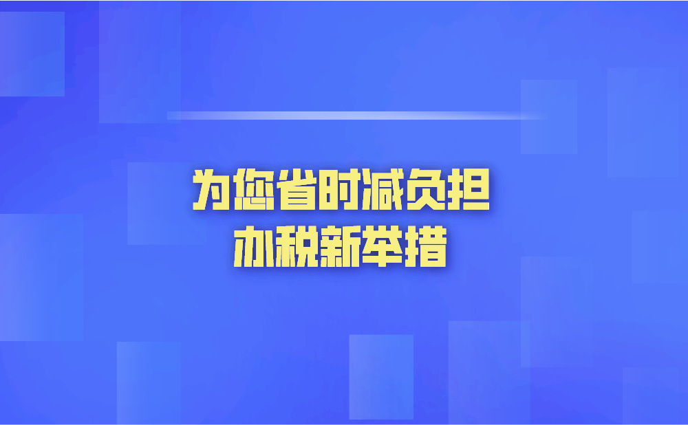 智能办、便利办，这些办税新举措为您省时减负担