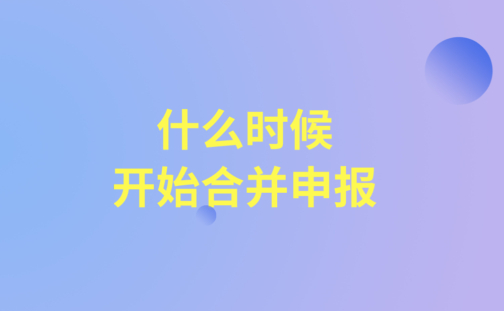 什么时候开始合并申报?