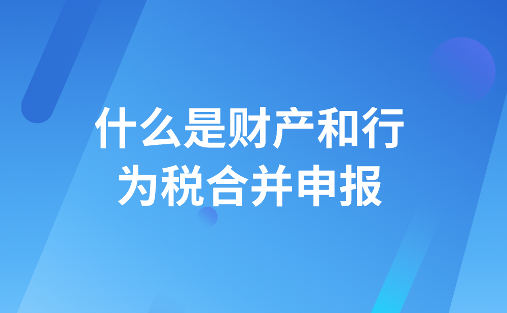 什么是财产和行为税合并申报?