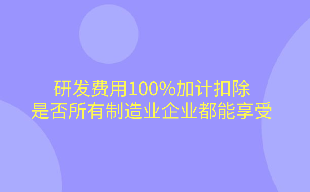 研发费用100%加计扣除，所有制造业企业都能享受吗?