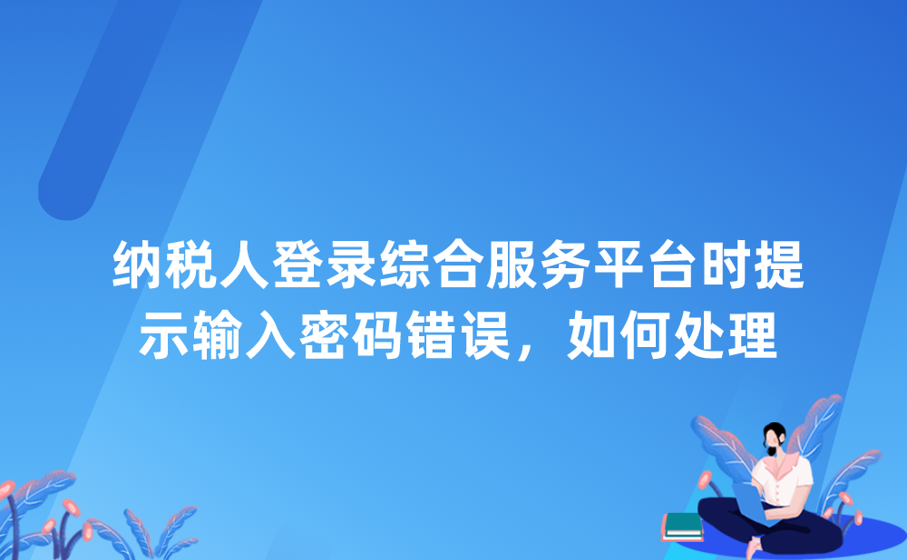 纳税人登录综合服务平台时提示输入密码错误，如何处理?