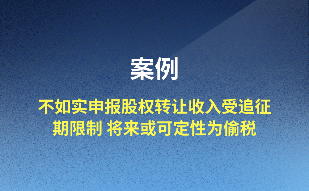 案例 | 不如实申报股权转让收入受追征期限制 将来或可定性为偷税