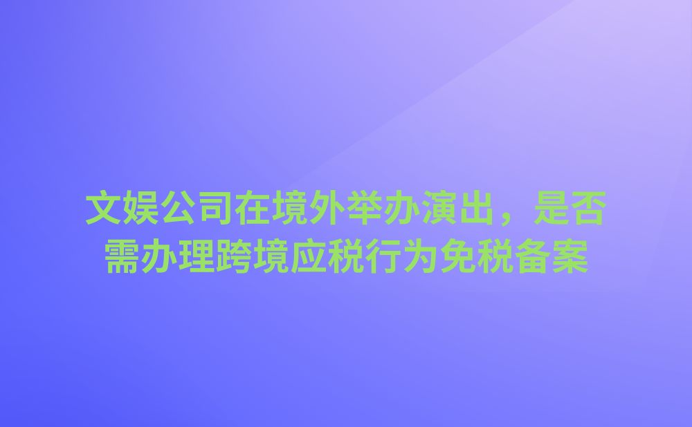 新成立的文娱公司，近期准备在境外举办文化演出，是否需要到主管税务机关办理跨境应税行为免税备案手续呢?