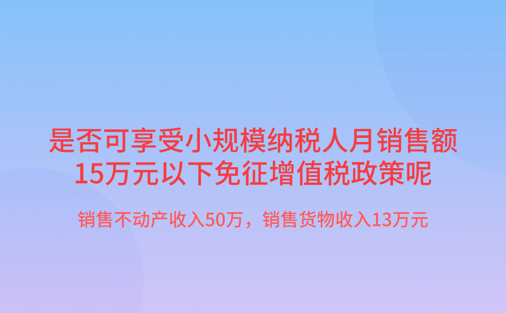 我公司销售不动产取得收入50万元，销售货物取得收入13万元，是否可以享受小规模纳税人月销售额15万元以下免征增值税政策呢?