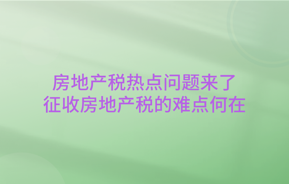 房地产税热点问题来了，征收房地产税的难点何在呢？