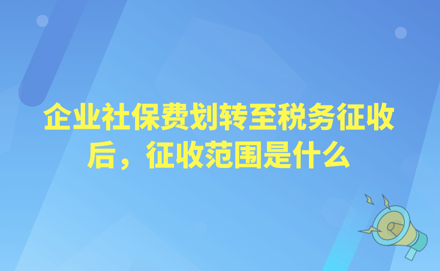 企业社保费划转至税务征收后，征收范围是什么?