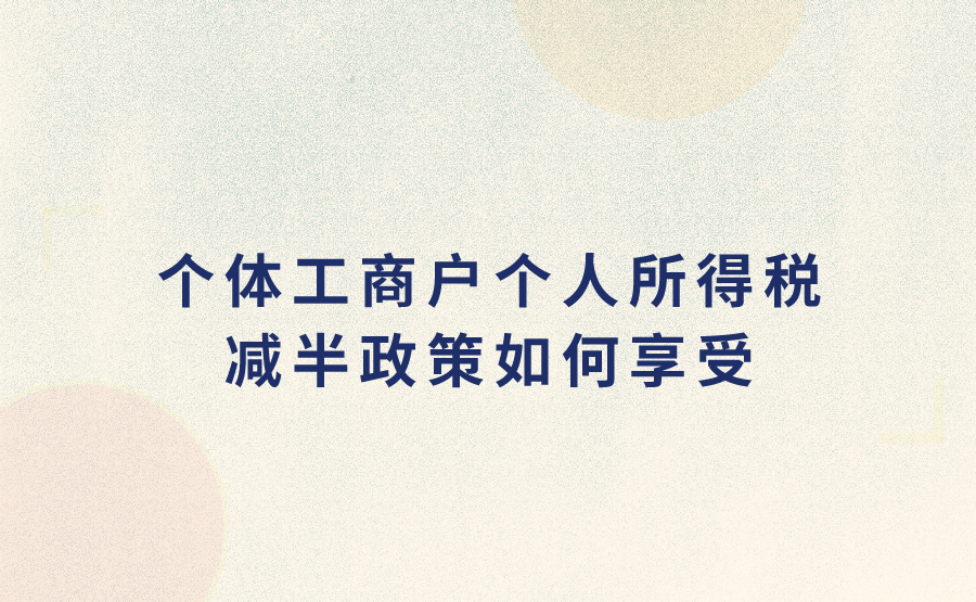 个体工商户个人所得税减半政策如何享受?