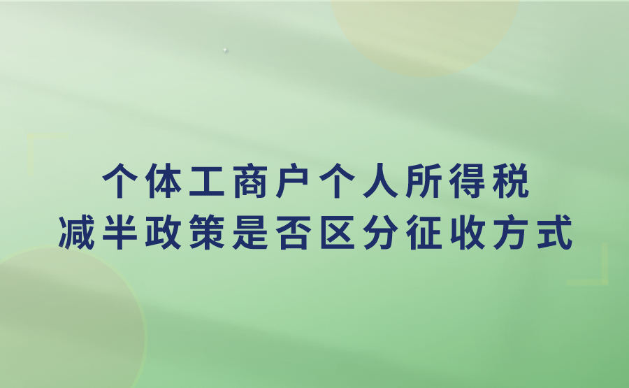 个体工商户个人所得税减半政策区分征收方式吗?