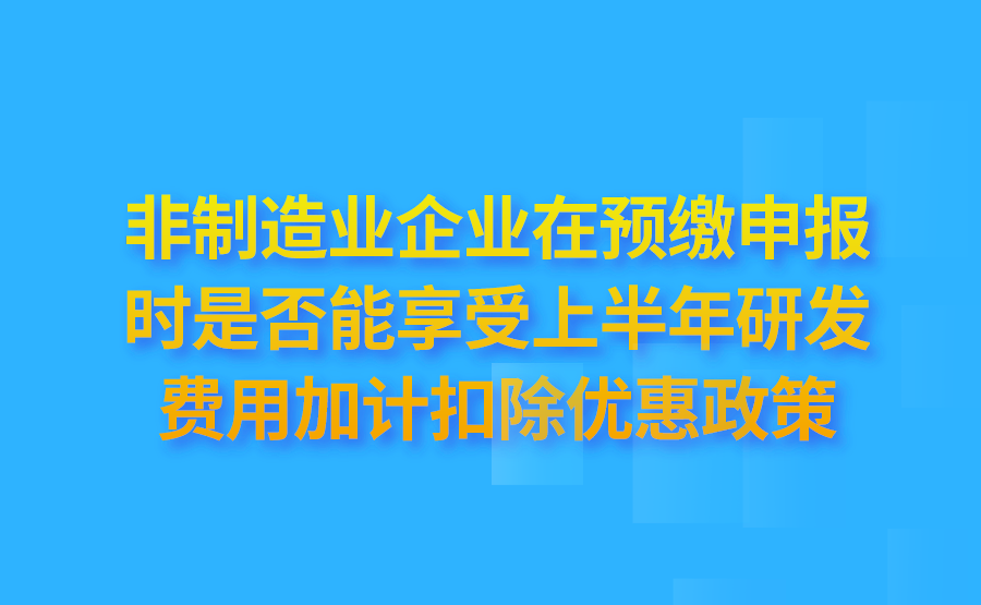 我公司是非制造业企业，请问是否可以按照财政部、税务总局公告2021年第13号中第二条规定的在预缴申报时享受上半年研发费用加计扣除优惠政策?