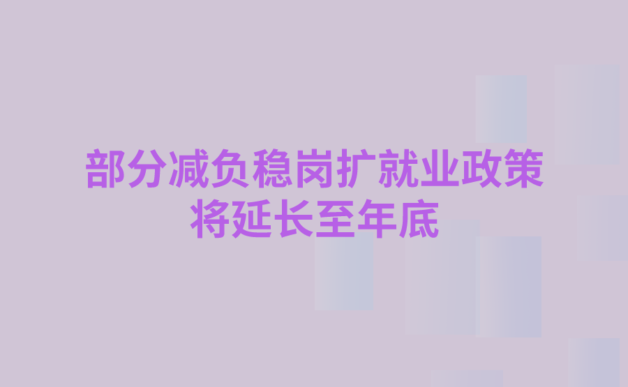 部分减负稳岗扩就业政策将延长至年底!