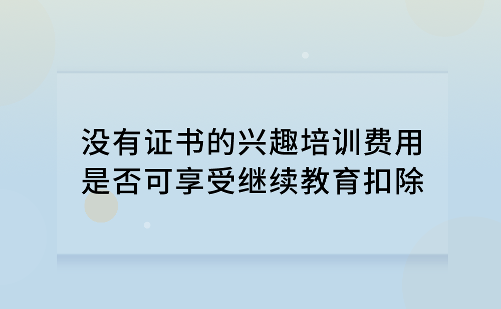 没有证书的兴趣培训费用可享受继续教育扣除吗?