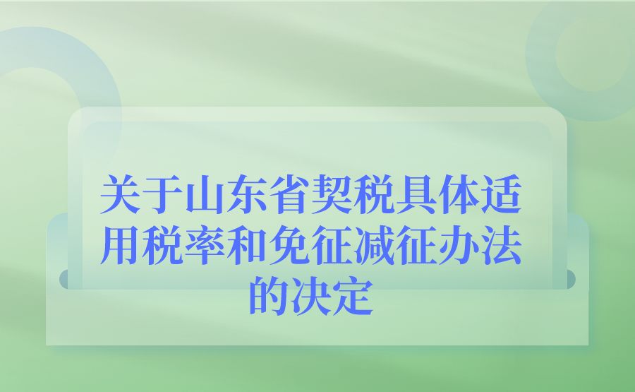 山东省人民代表大会常务委员会关于山东省契税具体适用税率和免征或者减征办法的决定