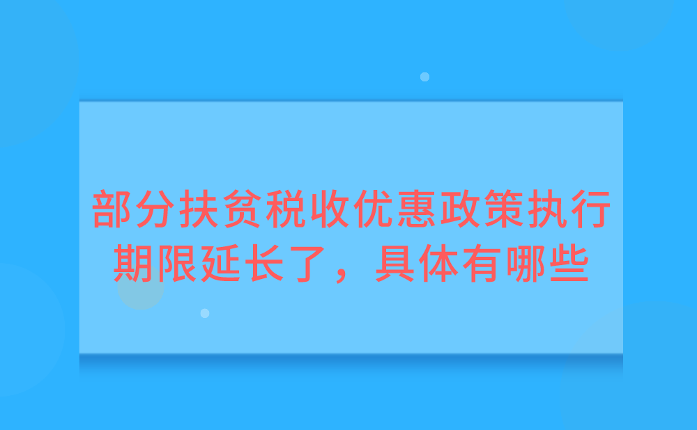 部分扶贫税收优惠政策执行期限延长了！具体的优惠内容都有哪些呢？