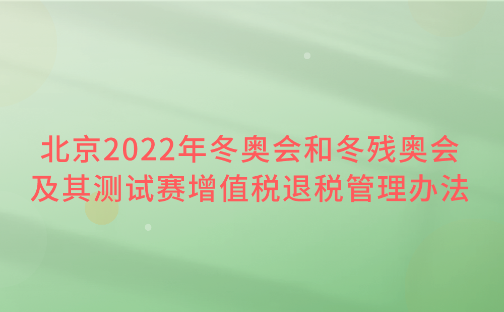 国家税务总局关于发布《北京2022年冬奥会和冬残奥会及其测试赛增值税退税管理办法》的公告