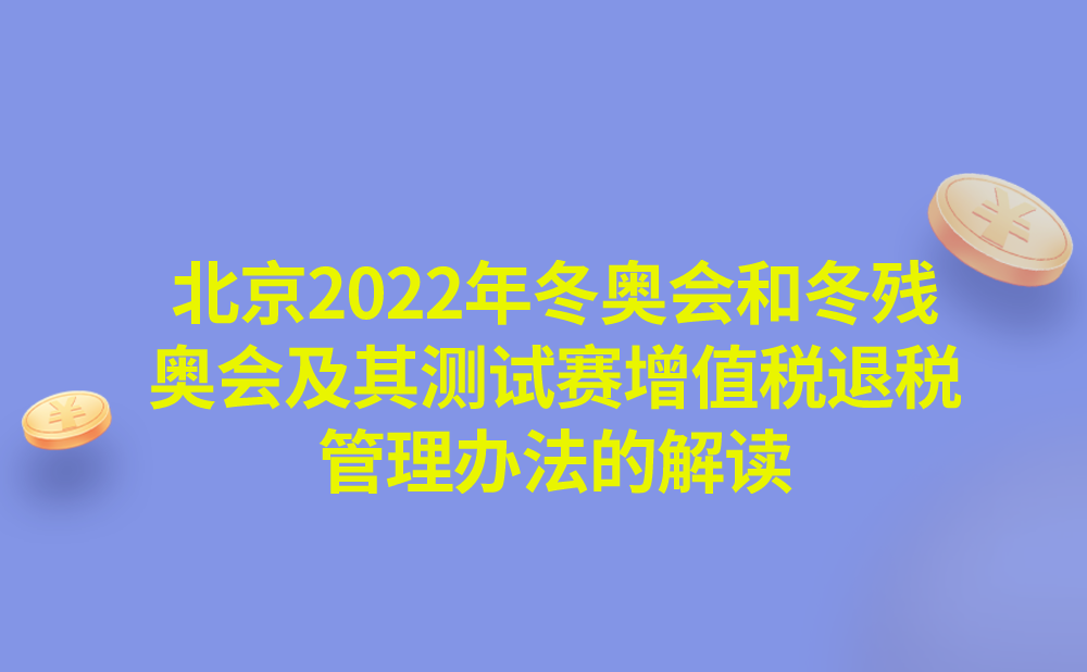 关于《国家税务总局关于发布〈北京2022年冬奥会和冬残奥会及其测试赛增值税退税管理办法〉的公告》的解读
