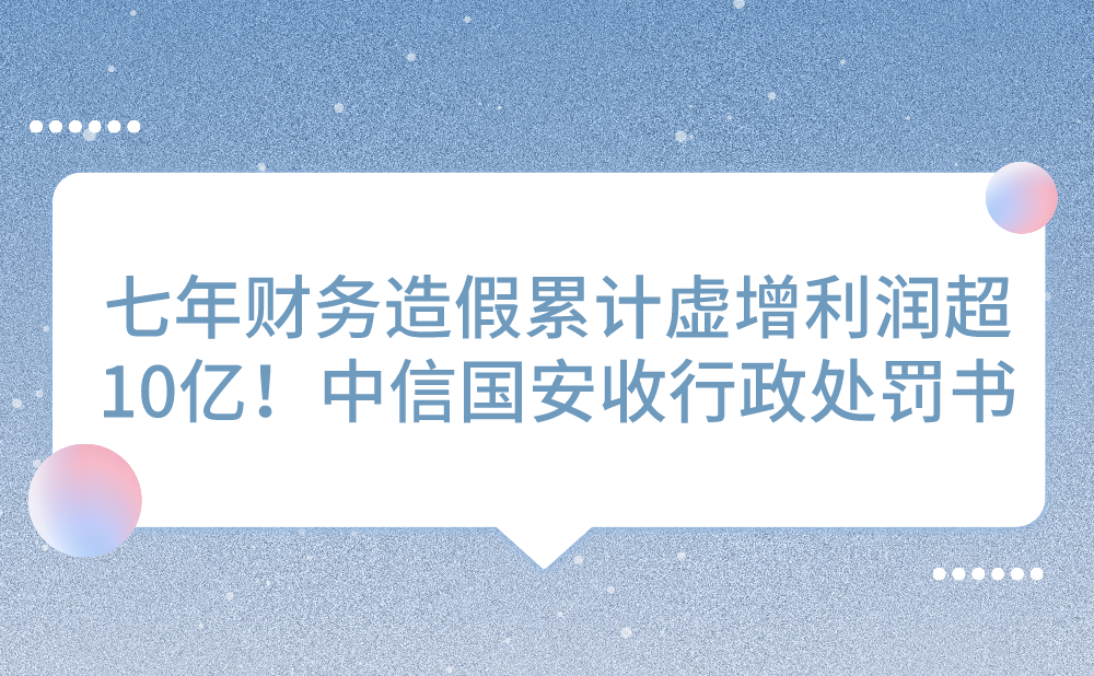 七年财务造假累计虚增利润超10亿！中信国安收行政处罚书