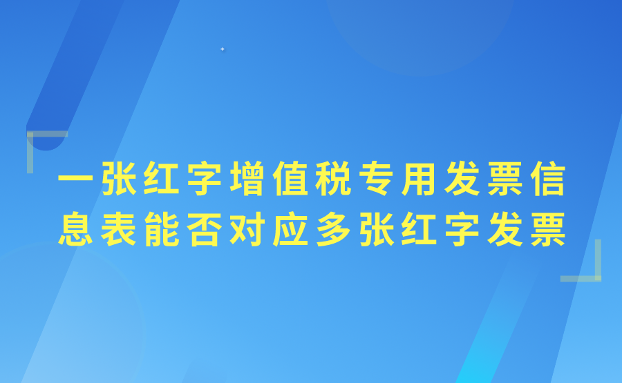 一张增值税专用发票能否开具多张红字增值税专用发票信息表?一张红字增值税专用发票信息表能否对应多张红字发票?