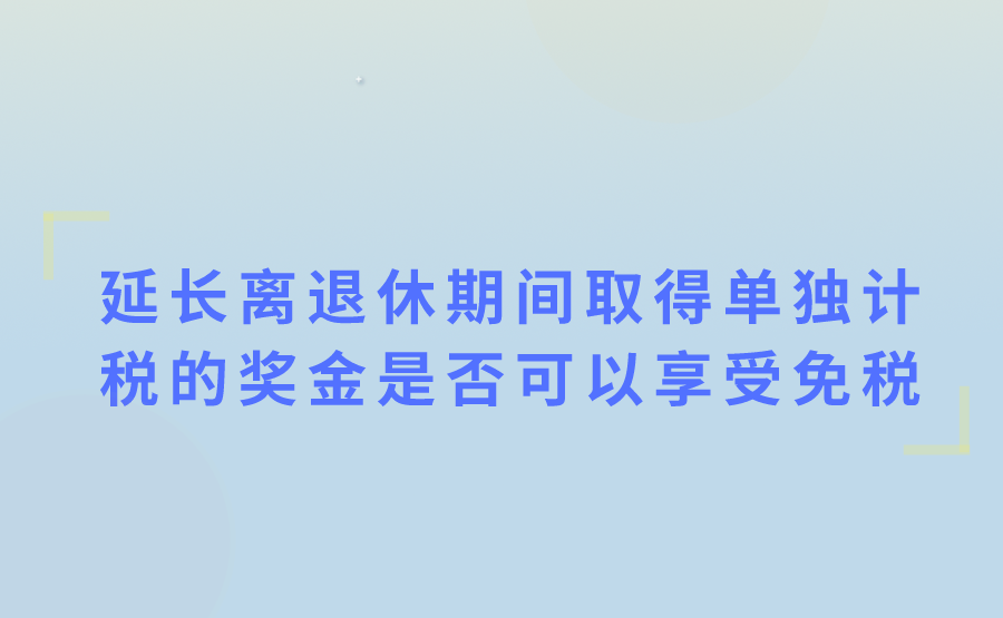 高级专家延长离休退休期间取得单独计税的全年一次性奖金是否可以按照财税〔2008〕7号政策享受免税?