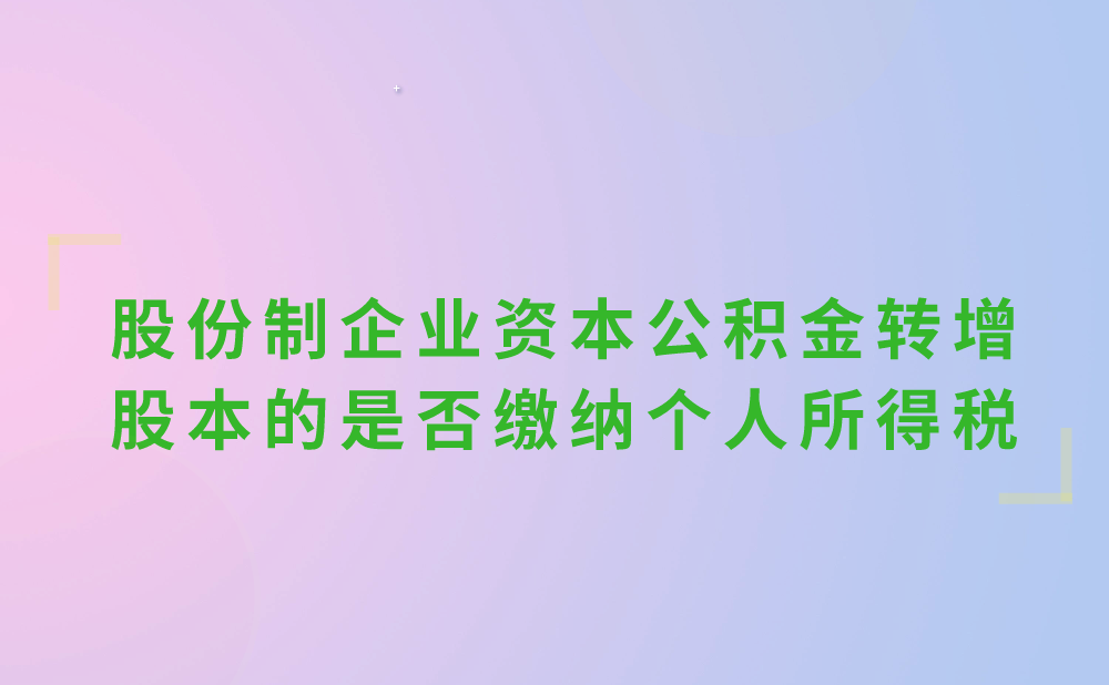 股份制企业资本公积金转增股本的是否缴纳个人所得税?