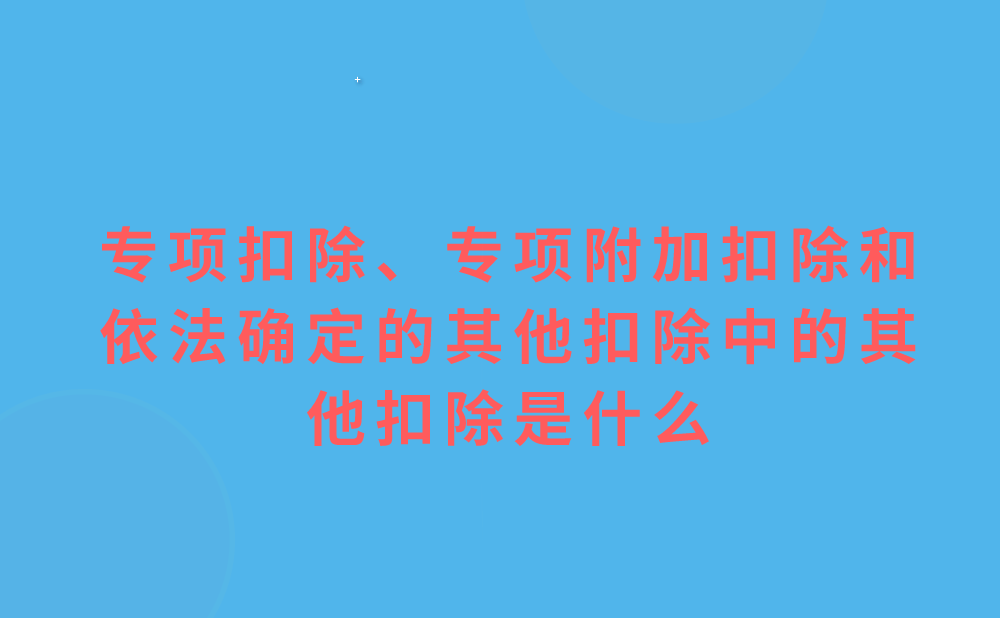 “居民个人的综合所得，以每一纳税年度的收入额减除费用六万元以及专项扣除、专项附加扣除和依法确定的其他扣除后的余额，为应纳税所得额。”其中的其他扣除是什么?