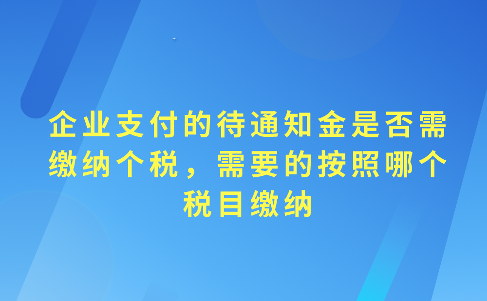 我单位与员工解除劳动合同，因没有提前三十天通知员工，需要支付给员工待通知金，支付的待通知金是否需要缴纳个人所得税，应当按照哪个税目缴纳?