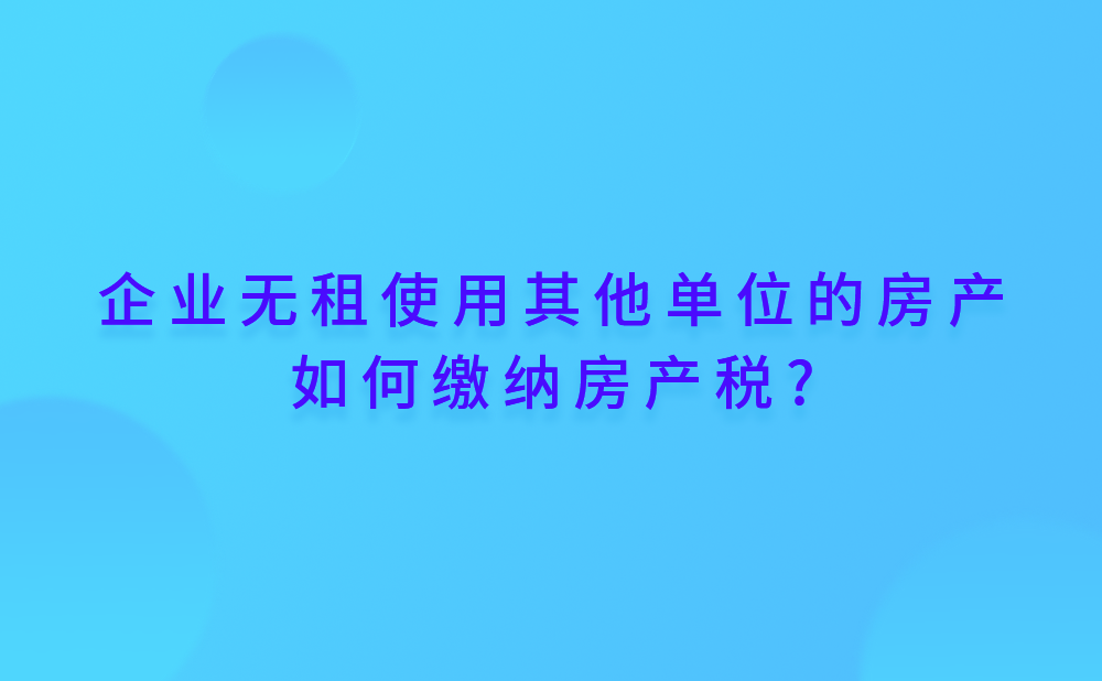 企业无租使用其他单位的房产如何缴纳房产税?